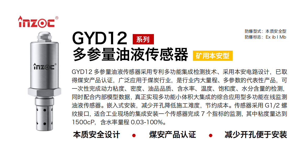 GYD12多参量油液传感器采用专利多功能集成检测技术、采用本安电路设计，已取得煤安产品认证，广泛应用于煤炭行业，是行业内大量程、多参数的代表性产品，可一次性完成动力粘度、密度、油品品质、含水率、温度、饱和度、水分含量的检测，同时配合内部模型数据，真正实现多功能小体积大集成的综合应用型多功能在线监测油液传感器。嵌入式安装，减少开孔降低施工难度，节约成本。传感器采用 G1/2 螺纹接口，适合工业现场的集成安装一个传感器完成 7 个指标的监测，其中粘度量达到1500cP，含水率量程 0.03-100%。
行业：采煤机/掘进机/皮带机/乳化液系统/破碎机/刮板机/减速机等
油品：液压油/齿轮油/空压机油/燃气机油/水乙二醇抗燃液压油等